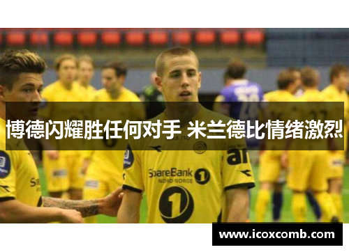 博德闪耀胜任何对手 米兰德比情绪激烈